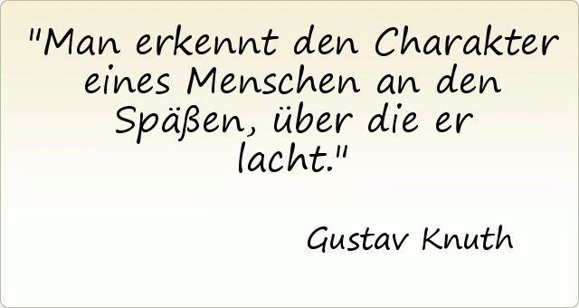 Man erkennt den Charakter eines Menschen an den Späßen, über die er lacht. Man erkennt den Charakter eines Menschen an den Späßen, über die er lacht.