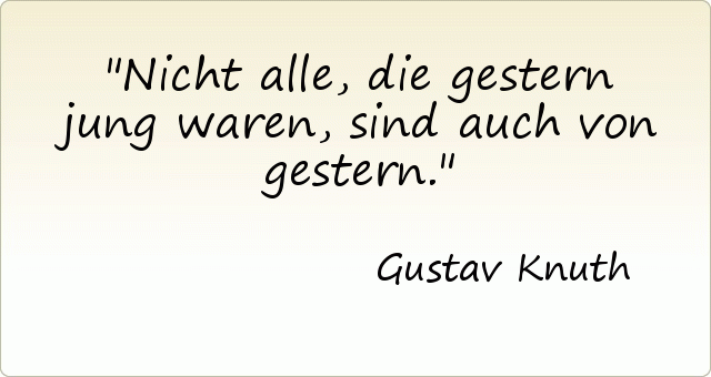 Nicht alle, die gestern jung waren, sind auch von gestern. Nicht alle, die gestern jung waren, sind auch von gestern.