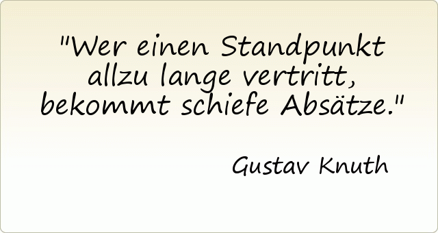 Wer einen Standpunkt allzu lange vertritt, bekommt schiefe Absätze. Wer einen Standpunkt allzu lange vertritt, bekommt schiefe Absätze.