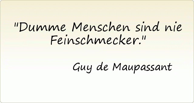 Dumme Menschen sind nie Feinschmecker. Dumme Menschen sind nie Feinschmecker.