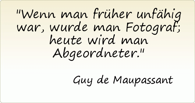 Wenn man früher unfähig war, wurde man Fotograf; heute wird man Abgeordneter. Wenn man früher unfähig war, wurde man Fotograf; heute wird man Abgeordneter.