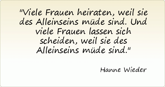 Viele Frauen heiraten, weil sie des Alleinseins müde sind. Und viele Frauen lassen sich scheiden, weil sie des Alleinseins müde sind. Viele Frauen heiraten, weil sie des Alleinseins müde sind. Und viele Frauen lassen sich scheiden, weil sie des Alleinseins müde sind.