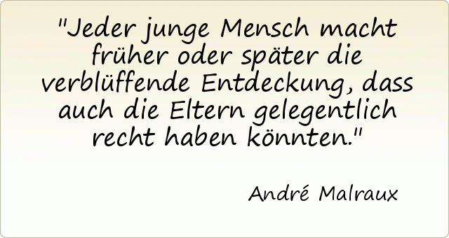 Jeder junge Mensch macht früher oder später die verblüffende Entdeckung, dass auch die Eltern gelegentlich recht haben könnten. Jeder junge Mensch macht früher oder später die verblüffende Entdeckung, dass auch die Eltern gelegentlich recht haben könnten.