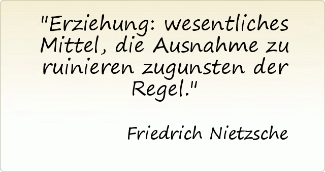 Erziehung: wesentliches Mittel, die Ausnahme zu ruinieren zugunsten der Regel. Erziehung: wesentliches Mittel, die Ausnahme zu ruinieren zugunsten der Regel.