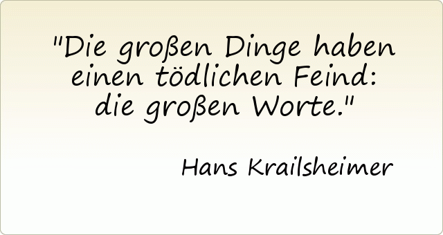 Die großen Dinge haben einen tödlichen Feind: die großen Worte. Die großen Dinge haben einen tödlichen Feind: die großen Worte.