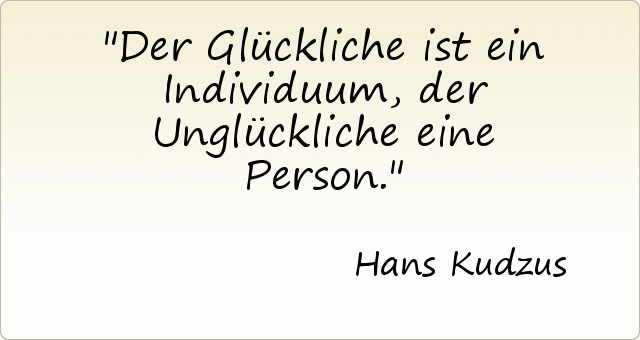 Der Glückliche ist ein Individuum, der Unglückliche eine Person. Der Glückliche ist ein Individuum, der Unglückliche eine Person.