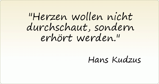 Herzen wollen nicht durchschaut, sondern erhört werden. Herzen wollen nicht durchschaut, sondern erhört werden.