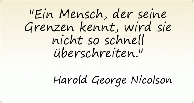 Ein Mensch, der seine Grenzen kennt, wird sie nicht so schnell überschreiten. Ein Mensch, der seine Grenzen kennt, wird sie nicht so schnell überschreiten.