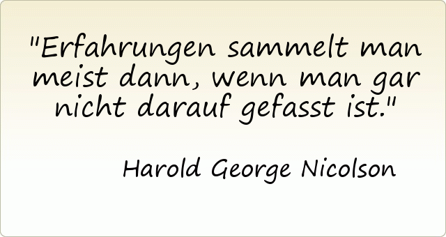 Erfahrungen sammelt man meist dann, wenn man gar nicht darauf gefasst ist. Erfahrungen sammelt man meist dann, wenn man gar nicht darauf gefasst ist.