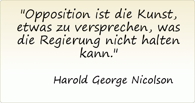 Opposition ist die Kunst, etwas zu versprechen, was die Regierung nicht halten kann. Opposition ist die Kunst, etwas zu versprechen, was die Regierung nicht halten kann.