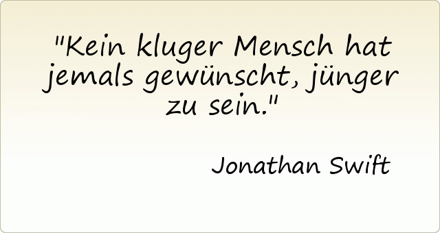 Kein kluger Mensch hat jemals gewünscht, jünger zu sein. Kein kluger Mensch hat jemals gewünscht, jünger zu sein.