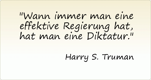 Wann immer man eine effektive Regierung hat, hat man eine Diktatur. Wann immer man eine effektive Regierung hat, hat man eine Diktatur.