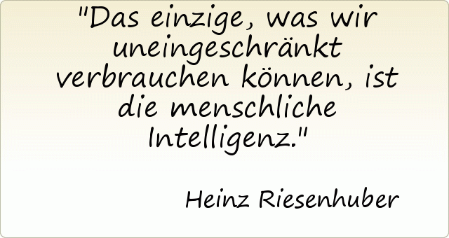 Das einzige, was wir uneingeschränkt verbrauchen können, ist die menschliche Intelligenz. Das einzige, was wir uneingeschränkt verbrauchen können, ist die menschliche Intelligenz.