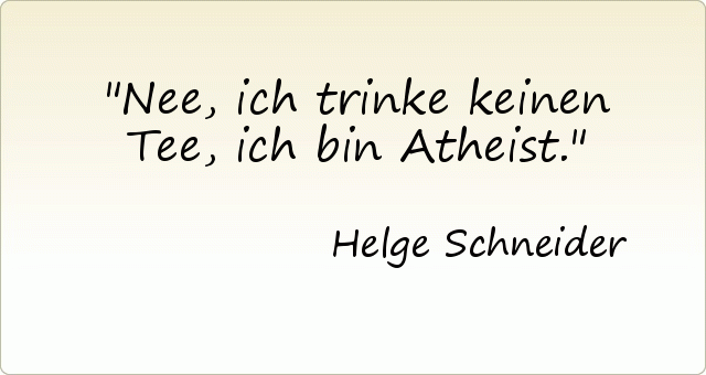 Nee, ich trinke keinen Tee, ich bin Atheist. Nee, ich trinke keinen Tee, ich bin Atheist.