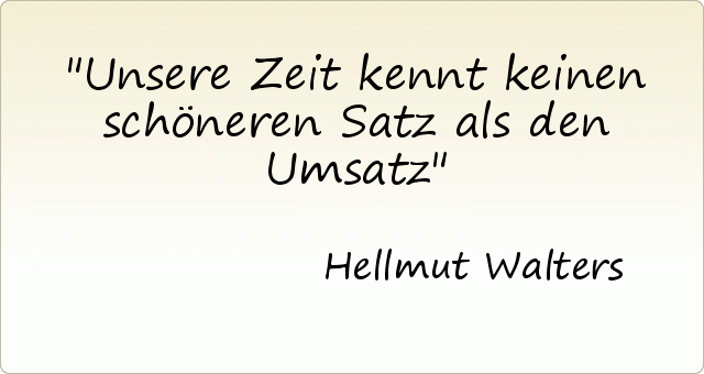 Unsere Zeit kennt keinen schöneren Satz als den Umsatz Unsere Zeit kennt keinen schöneren Satz als den Umsatz