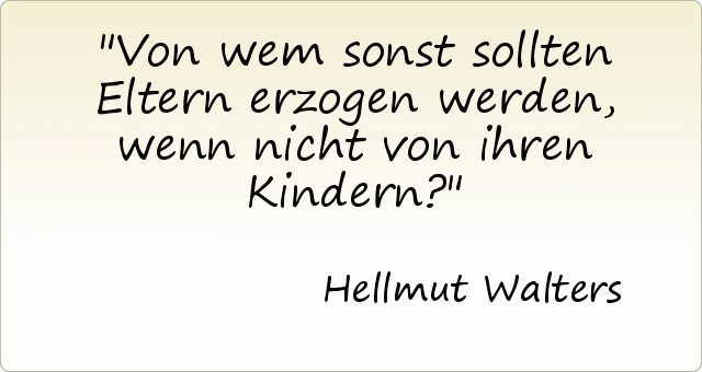 Von wem sonst sollten Eltern erzogen werden, wenn nicht von ihren Kindern? Von wem sonst sollten Eltern erzogen werden, wenn nicht von ihren Kindern?