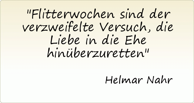 Flitterwochen sind der verzweifelte Versuch, die Liebe in die Ehe hinüberzuretten Flitterwochen sind der verzweifelte Versuch, die Liebe in die Ehe hinüberzuretten