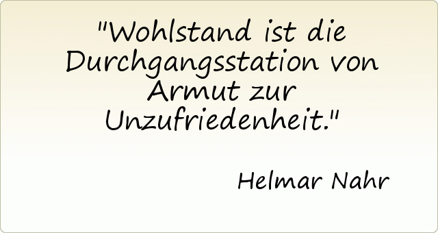 Wohlstand ist die Durchgangsstation von Armut zur Unzufriedenheit. Wohlstand ist die Durchgangsstation von Armut zur Unzufriedenheit.