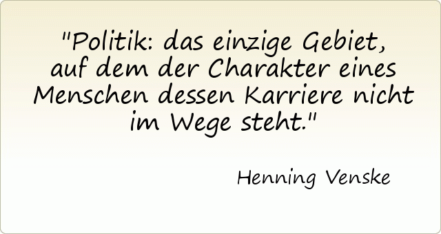 Politik: das einzige Gebiet, auf dem der Charakter eines Menschen dessen Karriere nicht im Wege steht. Politik: das einzige Gebiet, auf dem der Charakter eines Menschen dessen Karriere nicht im Wege steht.