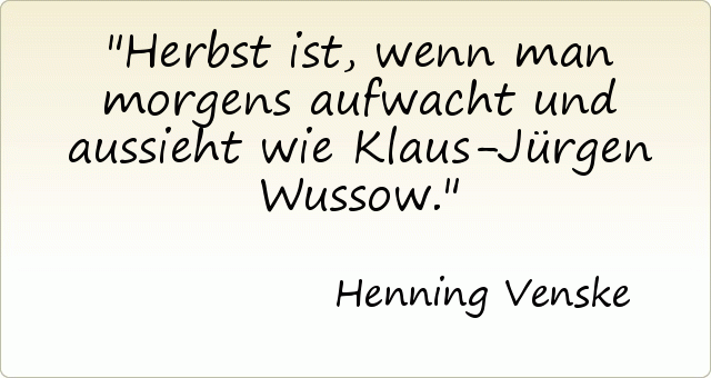 Herbst ist, wenn man morgens aufwacht und aussieht wie Klaus-Jürgen Wussow. Herbst ist, wenn man morgens aufwacht und aussieht wie Klaus-Jürgen Wussow.