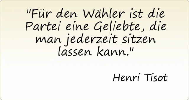 Für den Wähler ist die Partei eine Geliebte, die man jederzeit sitzen lassen kann. Für den Wähler ist die Partei eine Geliebte, die man jederzeit sitzen lassen kann.