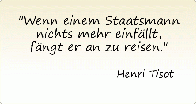 Wenn einem Staatsmann nichts mehr einfällt, fängt er an zu reisen. Wenn einem Staatsmann nichts mehr einfällt, fängt er an zu reisen.