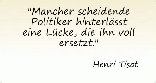 Mancher scheidende Politiker hinterlässt eine Lücke, die ihn voll ersetzt. Mancher scheidende Politiker hinterlässt eine Lücke, die ihn voll ersetzt.