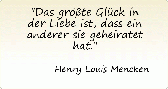 Das größte Glück in der Liebe ist, dass ein anderer sie geheiratet hat. Das größte Glück in der Liebe ist, dass ein anderer sie geheiratet hat.