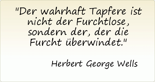 Der wahrhaft Tapfere ist nicht der Furchtlose, sondern der, der die Furcht überwindet. Der wahrhaft Tapfere ist nicht der Furchtlose, sondern der, der die Furcht überwindet.