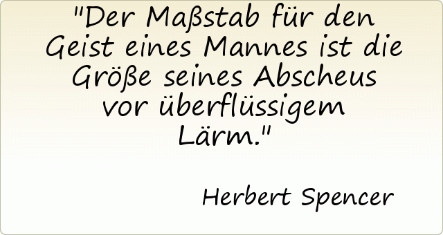 Der Maßstab für den Geist eines Mannes ist die Größe seines Abscheus vor überflüssigem Lärm. Der Maßstab für den Geist eines Mannes ist die Größe seines Abscheus vor überflüssigem Lärm.