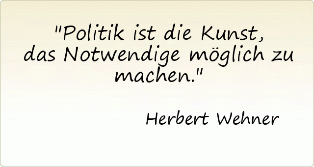 Politik ist die Kunst, das Notwendige möglich zu machen. Politik ist die Kunst, das Notwendige möglich zu machen.
