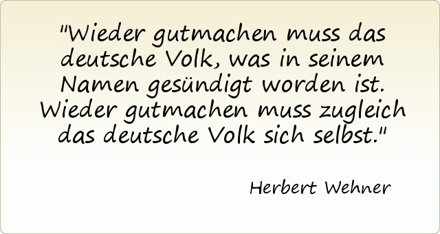 Wieder gutmachen muss das deutsche Volk, was in seinem Namen gesündigt worden ist. Wieder gutmachen muss zugleich das deutsche Volk sich selbst. Wieder gutmachen muss das deutsche Volk, was in seinem Namen gesündigt worden ist. Wieder gutmachen muss zugleich das deutsche Volk sich selbst.