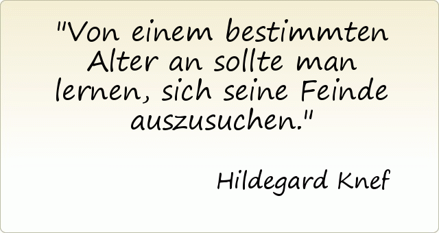 Von einem bestimmten Alter an sollte man lernen, sich seine Feinde auszusuchen. Von einem bestimmten Alter an sollte man lernen, sich seine Feinde auszusuchen.