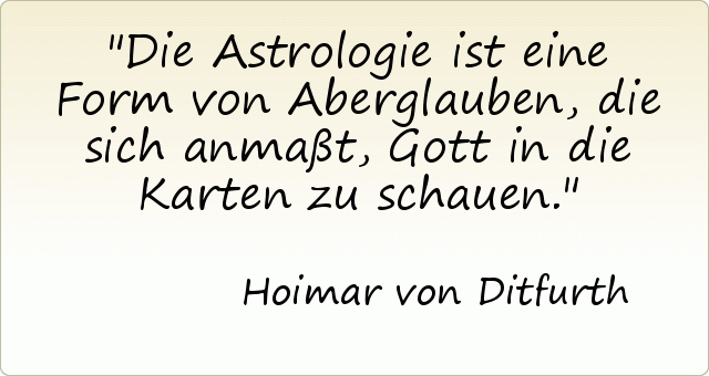 Die Astrologie ist eine Form von Aberglauben, die sich anmaßt, Gott in die Karten zu schauen. Die Astrologie ist eine Form von Aberglauben, die sich anmaßt, Gott in die Karten zu schauen.