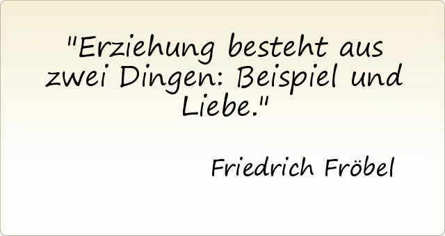 Erziehung besteht aus zwei Dingen: Beispiel und Liebe. Erziehung besteht aus zwei Dingen: Beispiel und Liebe.