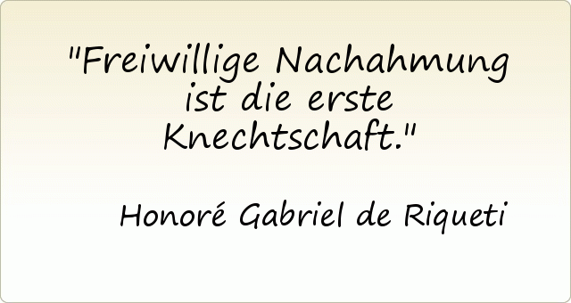 Freiwillige Nachahmung ist die erste Knechtschaft. Freiwillige Nachahmung ist die erste Knechtschaft.