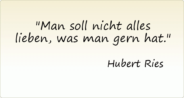 Man soll nicht alles lieben, was man gern hat. Man soll nicht alles lieben, was man gern hat.