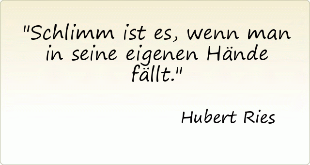 Schlimm ist es, wenn man in seine eigenen Hände fällt. Schlimm ist es, wenn man in seine eigenen Hände fällt.