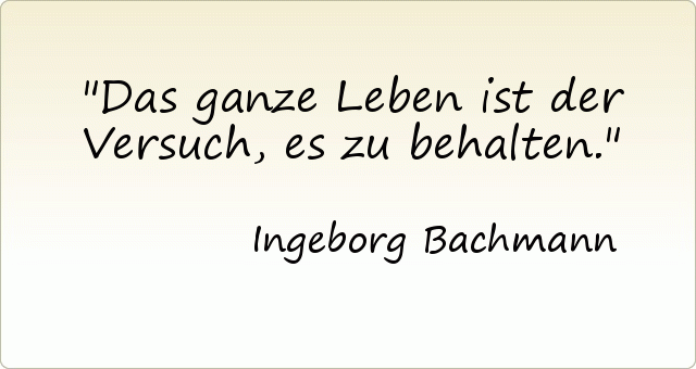 Das ganze Leben ist der Versuch, es zu behalten. Das ganze Leben ist der Versuch, es zu behalten.