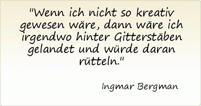 Wenn ich nicht so kreativ gewesen wäre, dann wäre ich irgendwo hinter Gitterstäben gelandet und würde daran rütteln. Wenn ich nicht so kreativ gewesen wäre, dann wäre ich irgendwo hinter Gitterstäben gelandet und würde daran rütteln.