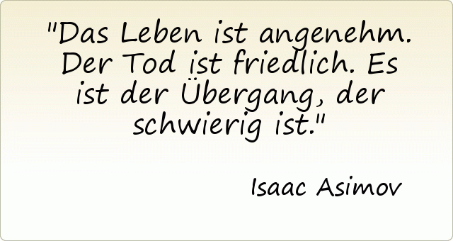 Das Leben ist angenehm. Der Tod ist friedlich. Es ist der Übergang, der schwierig ist. Das Leben ist angenehm. Der Tod ist friedlich. Es ist der Übergang, der schwierig ist.