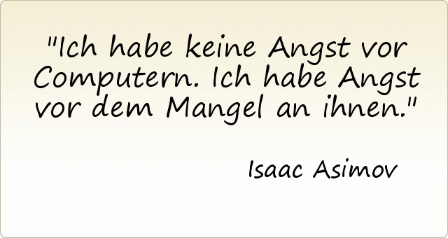Ich habe keine Angst vor Computern. Ich habe Angst vor dem Mangel an ihnen. Ich habe keine Angst vor Computern. Ich habe Angst vor dem Mangel an ihnen.