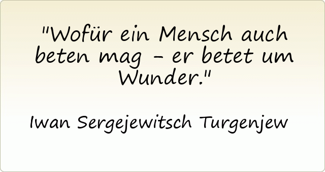 Wofür ein Mensch auch beten mag - er betet um Wunder. Wofür ein Mensch auch beten mag - er betet um Wunder.