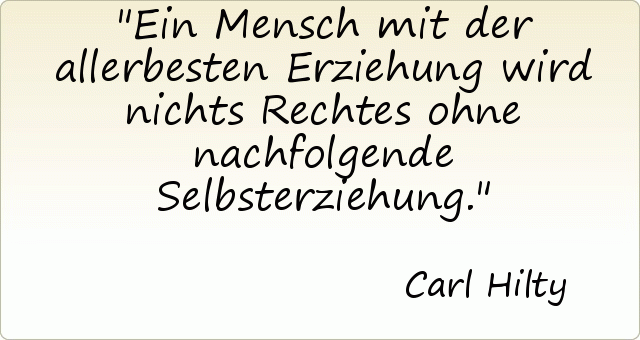 Ein Mensch mit der allerbesten Erziehung wird nichts Rechtes ohne nachfolgende Selbsterziehung. Ein Mensch mit der allerbesten Erziehung wird nichts Rechtes ohne nachfolgende Selbsterziehung.