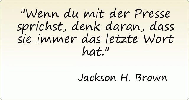 Wenn du mit der Presse sprichst, denk daran, dass sie immer das letzte Wort hat . Wenn du mit der Presse sprichst, denk daran, dass sie immer das letzte Wort hat .