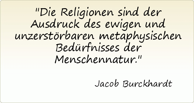 Die Religionen sind der Ausdruck des ewigen und unzerstörbaren metaphysischen Bedürfnisses der Menschennatur. Die Religionen sind der Ausdruck des ewigen und unzerstörbaren metaphysischen Bedürfnisses der Menschennatur.