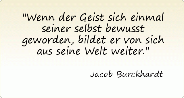 Wenn der Geist sich einmal seiner selbst bewusst geworden, bildet er von sich aus seine Welt weiter. Wenn der Geist sich einmal seiner selbst bewusst geworden, bildet er von sich aus seine Welt weiter.