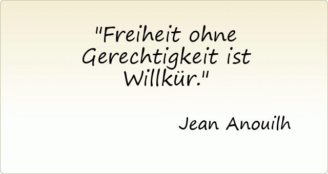 Freiheit ohne Gerechtigkeit ist Willkür. Freiheit ohne Gerechtigkeit ist Willkür.