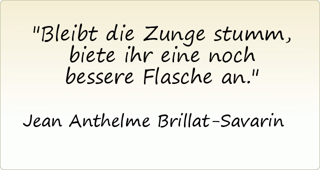 Bleibt die Zunge stumm, biete ihr eine noch bessere Flasche an. Bleibt die Zunge stumm, biete ihr eine noch bessere Flasche an.