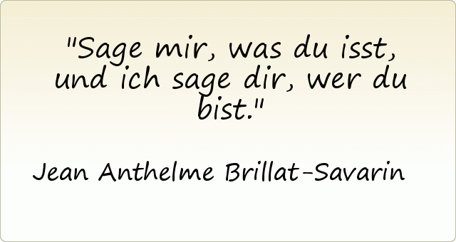 Sage mir, was du isst, und ich sage dir, wer du bist. Sage mir, was du isst, und ich sage dir, wer du bist.